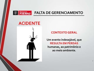 ACIDENTE
CONTEXTO GERAL
Um evento indesejável, que
RESULTA EM PERDAS
humanas, ao patrimônio e
ao meio ambiente.
7
FALTA DE GERENCIAMENTO
 