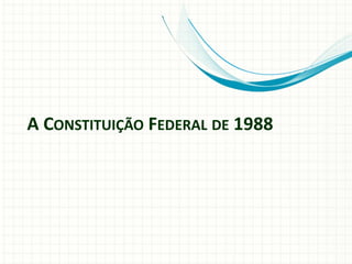 A CONSTITUIÇÃO FEDERAL DE 1988
 