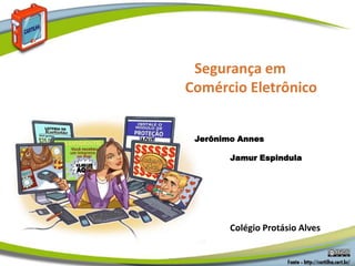 Segurança em
Comércio Eletrônico
Jerônimo Annes
Jamur Espindula
Colégio Protásio Alves
 