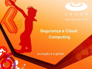 Instituto de Inovação com TIC




  Segurança e Cloud
        Computing



Inovação é a gente!
 