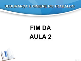 SEGURANÇA E HIGIENE DO TRABALHOSEGURANÇA E HIGIENE DO TRABALHO
FIM DA
AULA 2
 