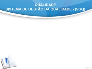 QUALIDADE
SISTEMA DE GESTÃO DA QUALIDADE - (SGQ)
 