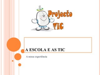 A ESCOLA E AS TIC A nossa experiência 