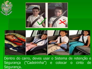 Dentro do carro, deves usar o Sistema de retenção e Segurança (“Cadeirinha”) e colocar o cinto de Segurança. 