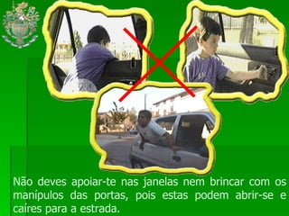 Não deves apoiar-te nas janelas nem brincar com os manípulos das portas, pois estas podem abrir-se e caíres para a estrada.  