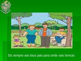 Diz sempre aos teus pais para onde vais brincar.  