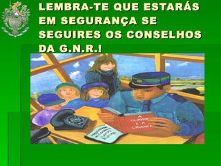 LEMBRA-TE QUE ESTARÁS EM SEGURANÇA SE SEGUIRES OS CONSELHOS DA G.N.R.! 