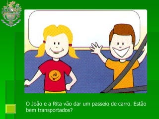 O João e a Rita vão dar um passeio de carro. Estão bem transportados? 