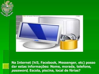 Na Internet (hi5, Facebook, Messenger, etc) posso dar estas informações:  Nome, morada, telefone,  password,   Escola, piscina, local de férias ? 
