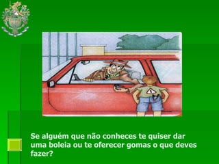 Se alguém que não conheces te quiser dar uma boleia ou te oferecer gomas o que deves fazer? 