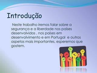 Introdução
Neste trabalho iremos falar sobre a
segurança e a liberdade nos países
desenvolvidos , nos países em
desenvolvimento e em Portugal e outros
aspetos mais importantes, esperemos que
gostem.

 