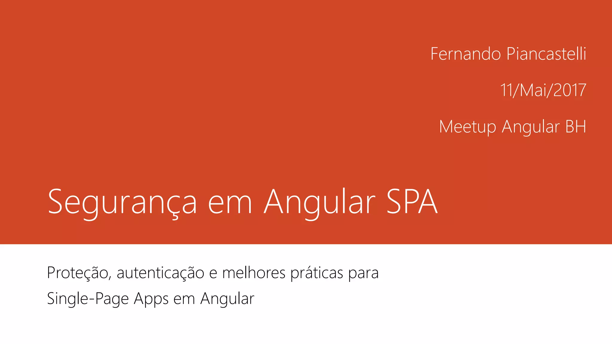 Segurança em Angular SPA
Proteção, autenticação e melhores práticas para
Single-Page Apps em Angular
Fernando Piancastelli
11/Mai/2017
Meetup Angular BH
 
