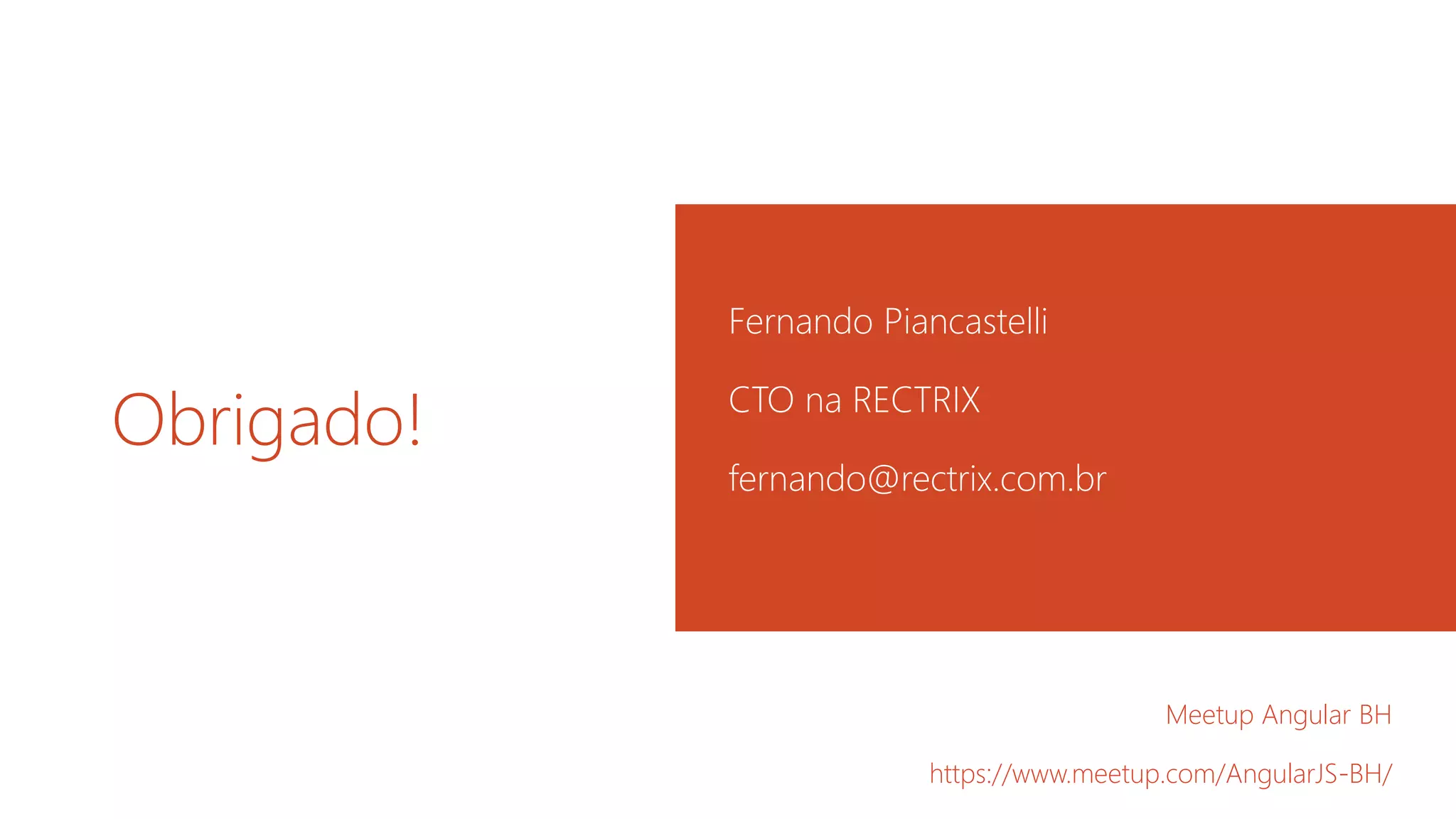 Obrigado!
Fernando Piancastelli
CTO na RECTRIX
fernando@rectrix.com.br
Meetup Angular BH
https://www.meetup.com/AngularJS-BH/
 