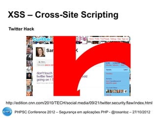 XSS – Cross-Site Scripting
 Twitter Hack




http://edition.cnn.com/2010/TECH/social.media/09/21/twitter.security.flaw/index.html

     PHPSC Conference 2012 – Segurança em aplicações PHP - @rosantoz – 27/10/2012
 