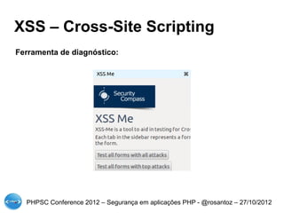 XSS – Cross-Site Scripting
Ferramenta de diagnóstico:




  PHPSC Conference 2012 – Segurança em aplicações PHP - @rosantoz – 27/10/2012
 