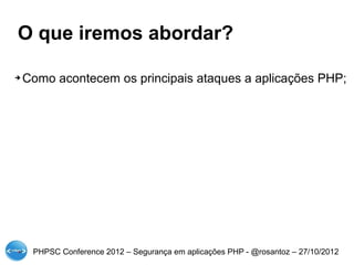 O que iremos abordar?

➔   Como acontecem os principais ataques a aplicações PHP;




     PHPSC Conference 2012 – Segurança em aplicações PHP - @rosantoz – 27/10/2012
 