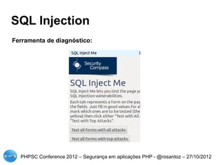 SQL Injection
Ferramenta de diagnóstico:




  PHPSC Conference 2012 – Segurança em aplicações PHP - @rosantoz – 27/10/2012
 