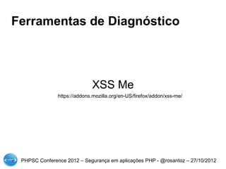 Ferramentas de Diagnóstico




                             XSS Me
               https://addons.mozilla.org/en-US/firefox/addon/xss-me/




 PHPSC Conference 2012 – Segurança em aplicações PHP - @rosantoz – 27/10/2012
 