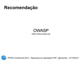Recomendação




                            OWASP
                          https://www.owasp.org




 PHPSC Conference 2012 – Segurança em aplicações PHP - @rosantoz – 27/10/2012
 