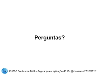 Perguntas?




PHPSC Conference 2012 – Segurança em aplicações PHP - @rosantoz – 27/10/2012
 