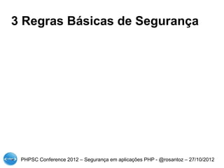 3 Regras Básicas de Segurança




 PHPSC Conference 2012 – Segurança em aplicações PHP - @rosantoz – 27/10/2012
 