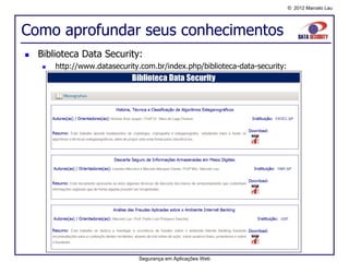 © 2012 Marcelo Lau




Como aprofundar seus conhecimentos
   Biblioteca Data Security:
        http://www.datasecurity.com.br/index.php/biblioteca-data-security:




                                Segurança em Aplicações Web
 