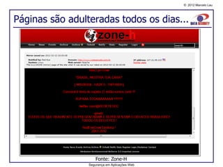 © 2012 Marcelo Lau




Páginas são adulteradas todos os dias...




                     Fonte: Zone-H
                 Segurança em Aplicações Web
 