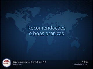 Recomendações
                e boas práticas




Segurança em Aplicações Web com PHP             V Ensol
Gedvan Dias                           22 de julho de 2011
 
