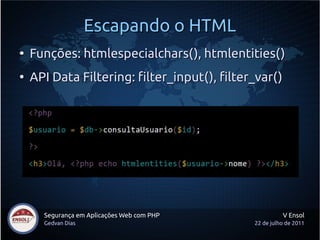 Escapando o HTML
●
    Funções: htmlespecialchars(), htmlentities()
●
    API Data Filtering: filter_input(), filter_var()




      Segurança em Aplicações Web com PHP               V Ensol
      Gedvan Dias                             22 de julho de 2011
 
