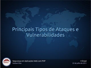 Principais Tipos de Ataques e
      Vulnerabilidades



Segurança em Aplicações Web com PHP             V Ensol
Gedvan Dias                           22 de julho de 2011
 