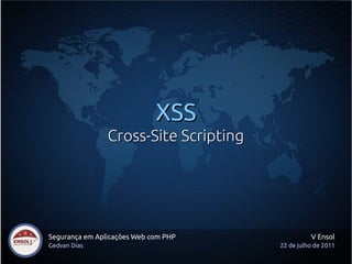 XSS
                Cross-Site Scripting




Segurança em Aplicações Web com PHP              V Ensol
Gedvan Dias                            22 de julho de 2011
 