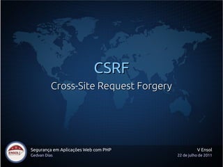 CSRF
          Cross-Site Request Forgery




Segurança em Aplicações Web com PHP              V Ensol
Gedvan Dias                            22 de julho de 2011
 