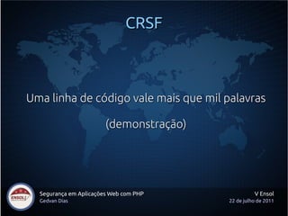 CRSF



Uma linha de código vale mais que mil palavras

                        (demonstração)




  Segurança em Aplicações Web com PHP              V Ensol
  Gedvan Dias                            22 de julho de 2011
 