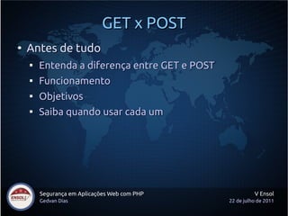 GET x POST
●
    Antes de tudo
    
        Entenda a diferença entre GET e POST
    
        Funcionamento
    
        Objetivos
    
        Saiba quando usar cada um




        Segurança em Aplicações Web com PHP              V Ensol
        Gedvan Dias                            22 de julho de 2011
 