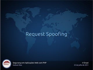 Request Spoofing




Segurança em Aplicações Web com PHP             V Ensol
Gedvan Dias                           22 de julho de 2011
 