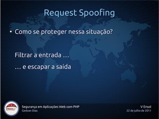 Request Spoofing
●
    Como se proteger nessa situação?


    Filtrar a entrada …
    … e escapar a saída




      Segurança em Aplicações Web com PHP             V Ensol
      Gedvan Dias                           22 de julho de 2011
 