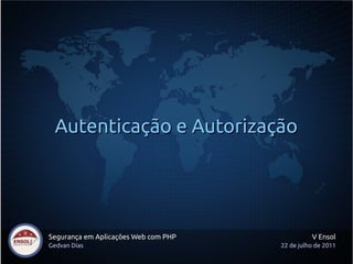 Autenticação e Autorização




Segurança em Aplicações Web com PHP             V Ensol
Gedvan Dias                           22 de julho de 2011
 
