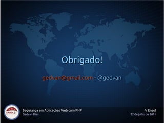 Obrigado!
              gedvan@gmail.com - @gedvan




Segurança em Aplicações Web com PHP                  V Ensol
Gedvan Dias                                22 de julho de 2011
 