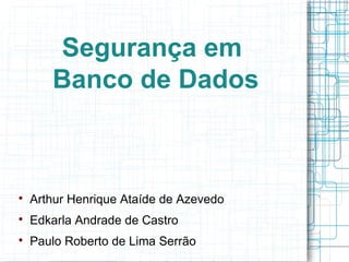 Segurança em
       Banco de Dados




    Arthur Henrique Ataíde de Azevedo

    Edkarla Andrade de Castro

    Paulo Roberto de Lima Serrão
 