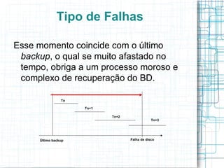 Tipo de Falhas

Esse momento coincide com o último
 backup, o qual se muito afastado no
 tempo, obriga a um processo moroso e
 complexo de recuperação do BD.

                Tn

                     Tn+1

                            Tn+2
                                               Tn+3




     Último backup                 Falha de disco
 