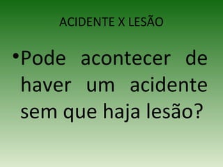 ACIDENTE X LESÃO
•Pode acontecer de
haver um acidente
sem que haja lesão?
 