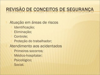  Atuação em áreas de riscos
 Identificação;
 Eliminação;
 Controle;
 Proteção do trabalhador;
 Atendimento aos acidentados
 Primeiros socorros;
 Médico-hospitalar;
 Psicológico;
 Social.
 