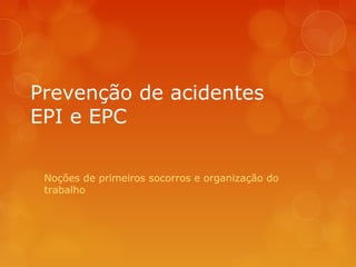 Prevenção de acidentes
EPI e EPC
Noções de primeiros socorros e organização do
trabalho
 