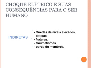 CHOQUE ELÉTRICO E SUAS
CONSEQUÊNCIAS PARA O SER
HUMANO
- Quedas de níveis elevados,
- batidas,
- fraturas,
- traumatismos,
- perda de membros.
INDIRETAS
 