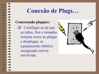 Conexão de Plugs… Conectando plugues:   Certifique-se de que as mãos, fios e tomadas estejam secos ao plugar e desplugar, se equipamento elétrico energizado estiver envolvido. 