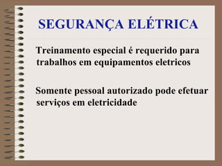 SEGURANÇA ELÉTRICA Treinamento especial é requerido para trabalhos em equipamentos eletricos Somente pessoal autorizado pode efetuar serviços em eletricidade 