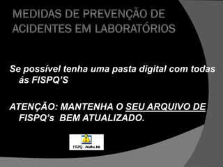 Se possível tenha uma pasta digital com todas
ás FISPQ’S
ATENÇÃO: MANTENHA O SEU ARQUIVO DE
FISPQ’s BEM ATUALIZADO.
 