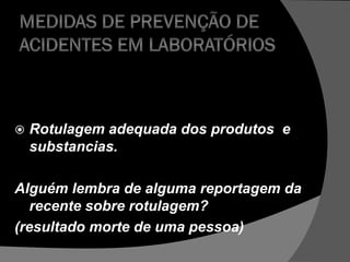  Rotulagem adequada dos produtos e
substancias.
Alguém lembra de alguma reportagem da
recente sobre rotulagem?
(resultado morte de uma pessoa)
 