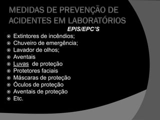 EPIS/EPC’S
 Extintores de incêndios;
 Chuveiro de emergência;
 Lavador de olhos;
 Aventais
 Luvas de proteção
 Protetores faciais
 Máscaras de proteção
 Óculos de proteção
 Aventais de proteção
 Etc.
 