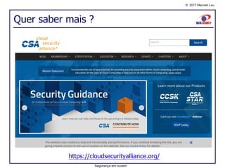© 2017 Marcelo Lau
Quer saber mais ?
https://cloudsecurityalliance.org/
Segurança em nuvem
 